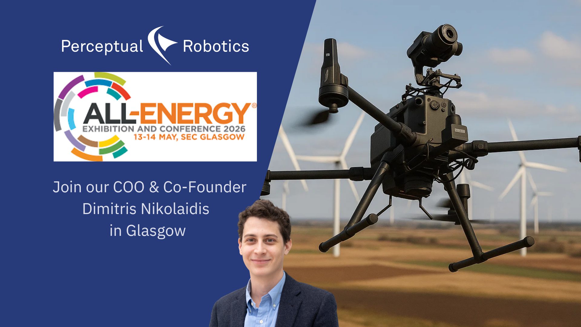 Promotional graphic for Perceptual Robotics at the All-Energy Exhibition and Conference 2026 in Glasgow. The image features the Perceptual Robotics logo, the All-Energy event logo with dates 13–14 May at SEC Glasgow, a large industrial inspection drone flying in front of wind turbines, and a portrait of COO & Co-Founder Dimitris Nikolaidis with the text “Join our COO & Co-Founder Dimitris Nikolaidis in Glasgow.”