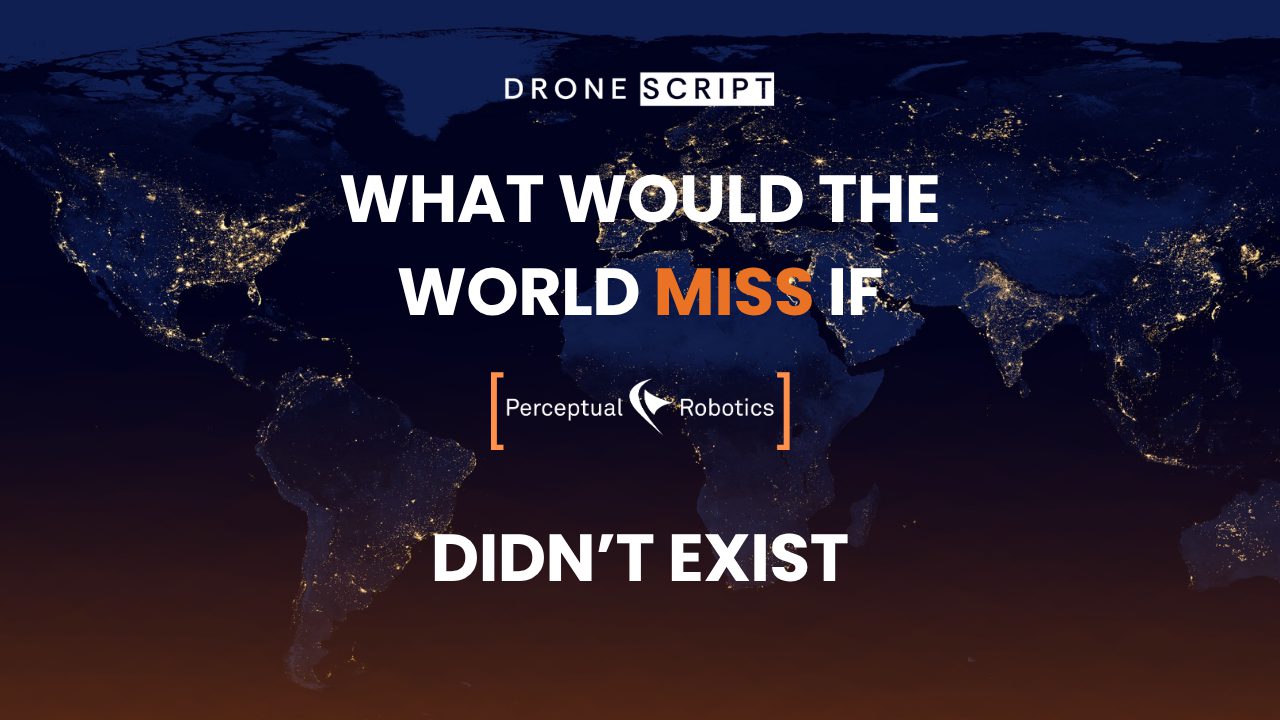 Promotional graphic by Perceptual Robotics featuring a nighttime satellite-style view of Earth illuminated by city lights. Large bold text reads “WHAT WOULD THE WORLD MISS IF” with the word “MISS” highlighted in orange, followed by the Perceptual Robotics logo and the phrase “DIDN’T EXIST.” The words “DRONE SCRIPT” appear at the top. The design uses dark blue and orange tones to create a futuristic, global technology theme.